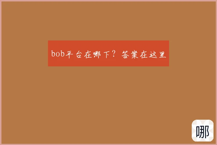bob平台在哪下？答案在这里
