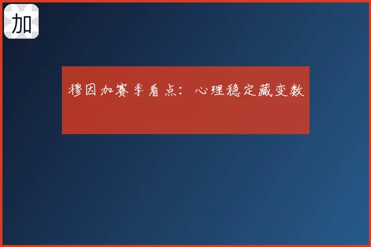 穆因加赛季看点：心理稳定藏变数