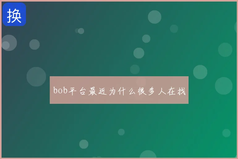 bob平台最近为什么很多人在找