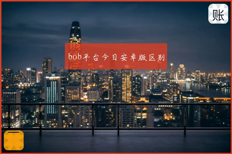 bob平台今日安卓版区别