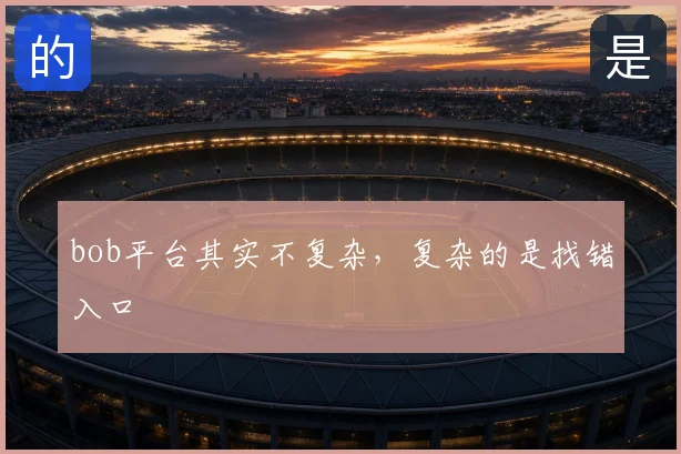 bob平台其实不复杂，复杂的是找错入口