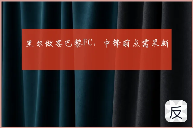 里尔做客巴黎FC，中锋前点需果断